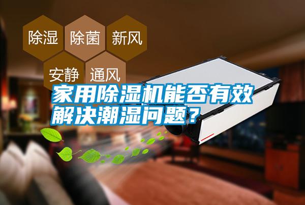 家用除濕機(jī)能否有效解決潮濕問(wèn)題？