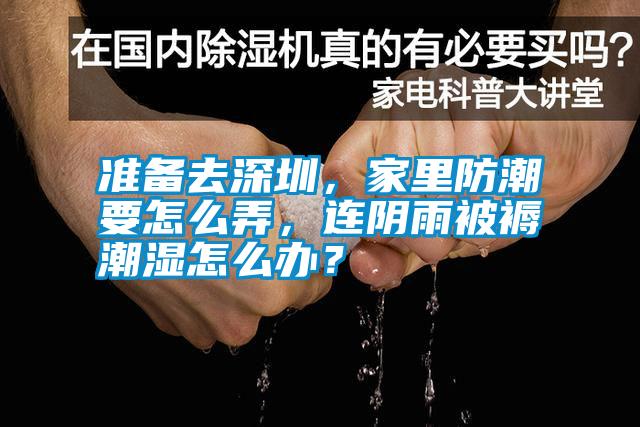 準備去深圳,家里防潮要怎么弄,連陰雨被褥潮濕怎么辦?