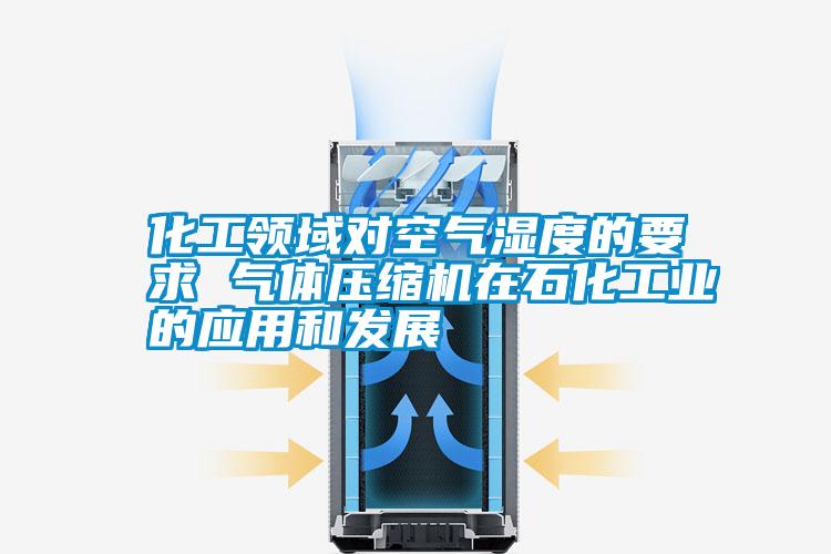 化工領(lǐng)域?qū)諝鉂穸鹊囊?氣體壓縮機(jī)在石化工業(yè)的應(yīng)用和發(fā)展