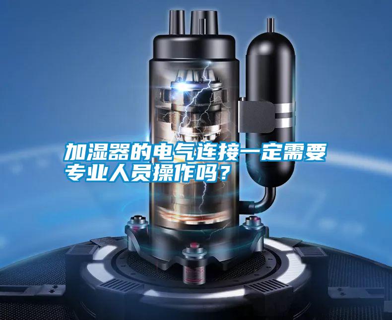 加濕器的電氣連接一定需要專業(yè)人員操作嗎?
