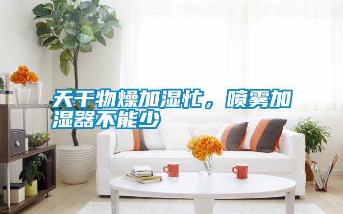 天干物燥加濕忙,噴霧加濕器不能少