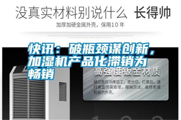 快訊:破瓶頸謀創新,加濕機產品化滯銷為暢銷