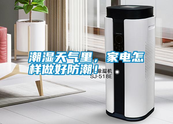 潮濕天氣里，家電怎樣做好防潮！