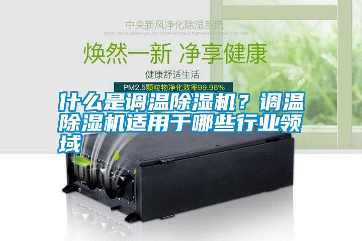 什么是調溫除濕機?調溫除濕機適用于哪些行業領域