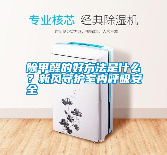 除甲醛的好方法是什么？新風(fēng)守護(hù)室內(nèi)呼吸安全