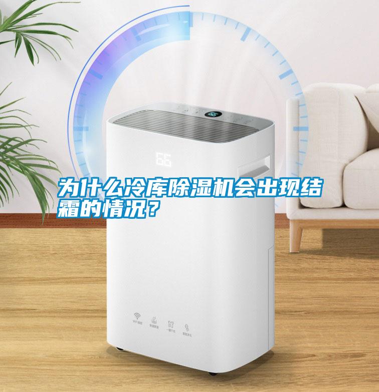 為什么冷庫除濕機會出現結霜的情況？