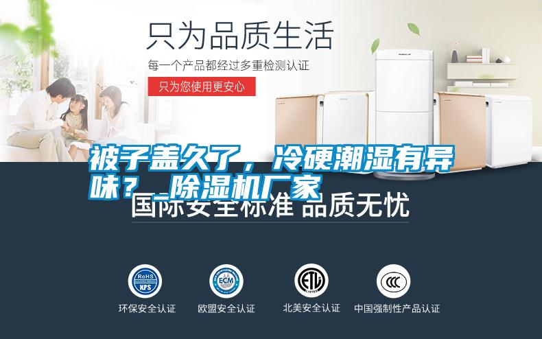 被子蓋久了，冷硬潮濕有異味？_除濕機(jī)廠家