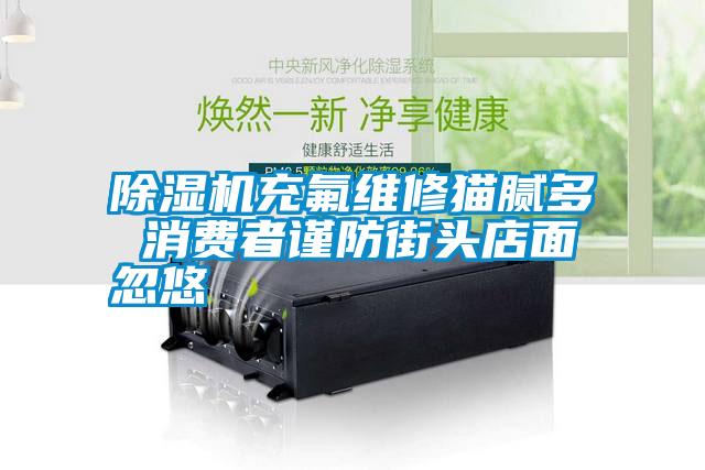 除濕機充氟維修貓膩多 消費者謹(jǐn)防街頭店面忽悠