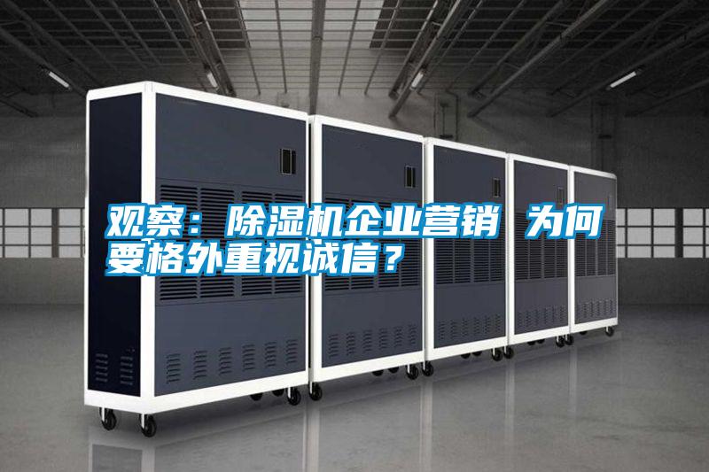 觀察：除濕機(jī)企業(yè)營銷 為何要格外重視誠信？