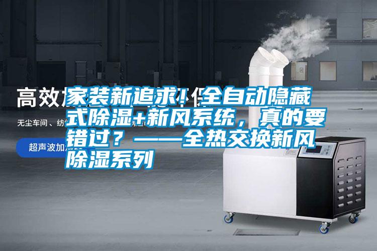 家裝新追求！全自動隱藏式除濕+新風系統，真的要錯過？——全熱交換新風除濕系列