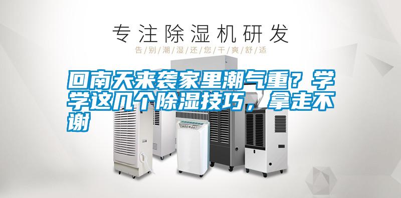回南天來(lái)襲家里潮氣重？學(xué)學(xué)這幾個(gè)除濕技巧，拿走不謝