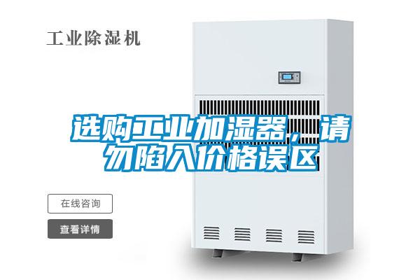 選購工業(yè)加濕器，請勿陷入價格誤區(qū)