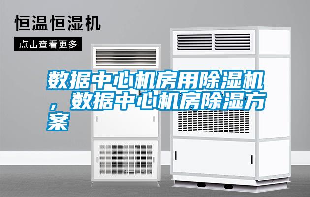 數據中心機房用除濕機，數據中心機房除濕方案