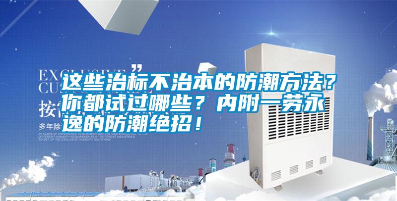 這些治標不治本的防潮方法？你都試過哪些？內附一勞永逸的防潮絕招！