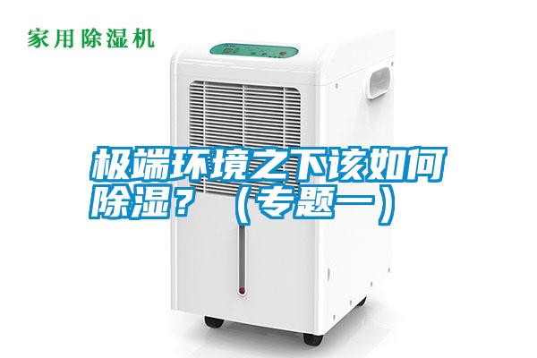 極端環(huán)境之下該如何除濕?(專題一)