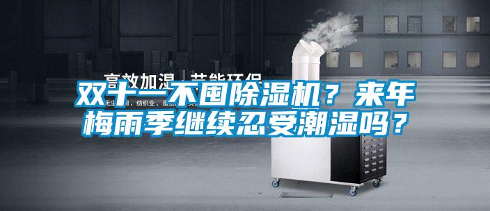 雙十一不囤除濕機(jī)？來(lái)年梅雨季繼續(xù)忍受潮濕嗎？