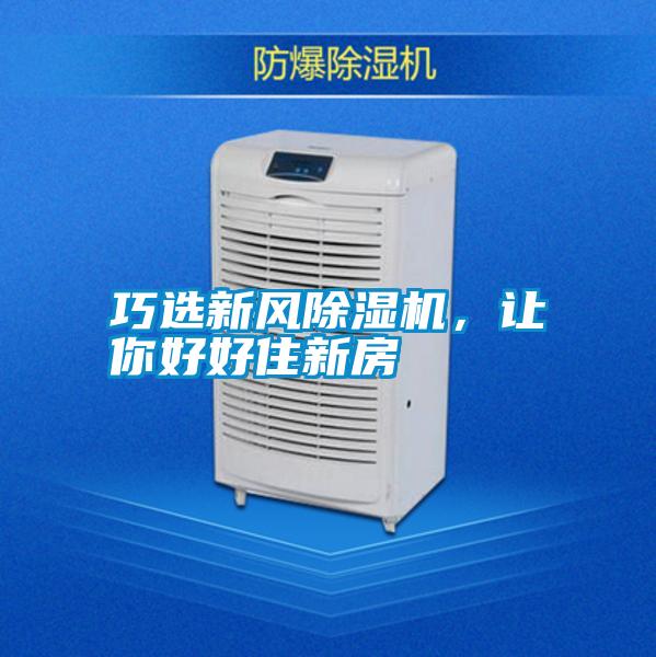 巧選新風(fēng)除濕機(jī),讓你好好住新房