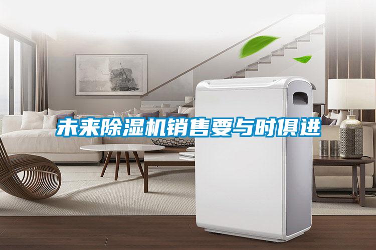 未來除濕機(jī)銷售要與時俱進(jìn)