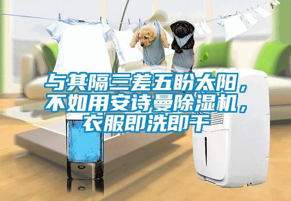 與其隔三差五盼太陽，不如用安詩曼除濕機，衣服即洗即干