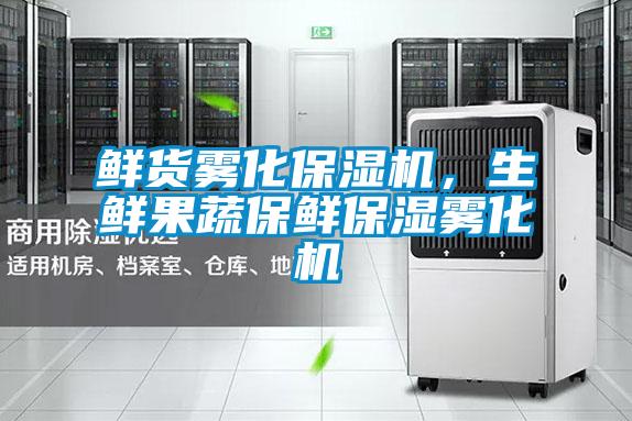 鮮貨霧化保濕機(jī)，生鮮果蔬保鮮保濕霧化機(jī)