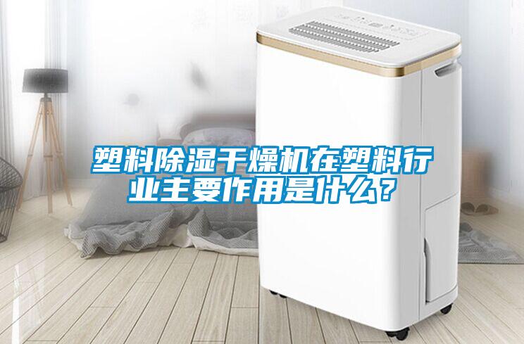 塑料除濕干燥機在塑料行業主要作用是什么？