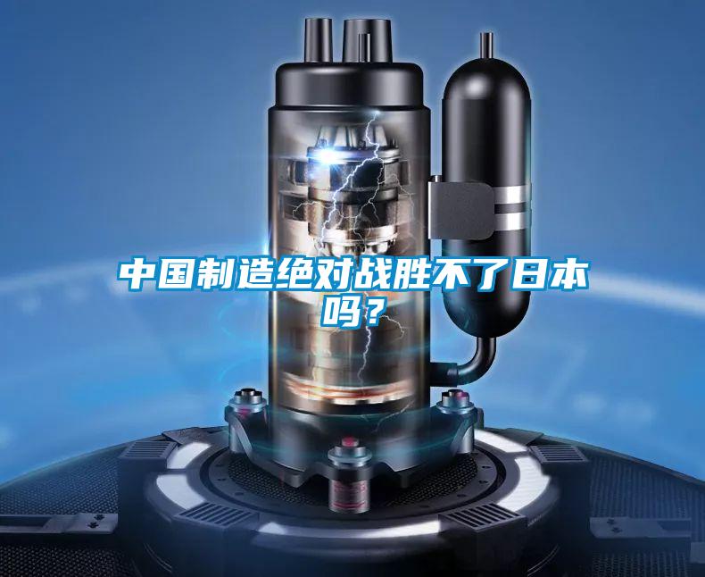 中國(guó)制造絕對(duì)戰(zhàn)勝不了日本嗎?