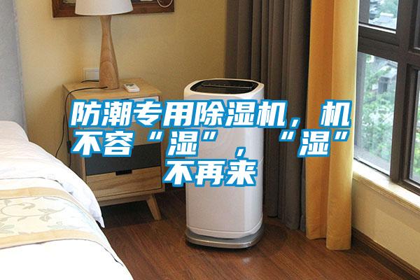 防潮專用除濕機(jī)，機(jī)不容“濕”，“濕”不再來