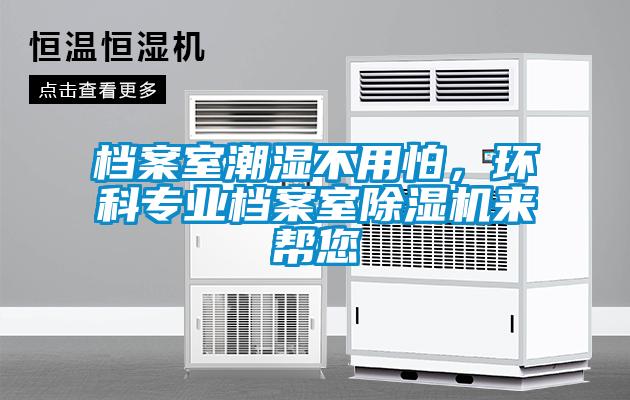 檔案室潮濕不用怕，環(huán)科專業(yè)檔案室除濕機來幫您