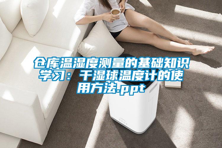 倉庫溫濕度測量的基礎知識學習:干濕球溫度計的使用方法.ppt