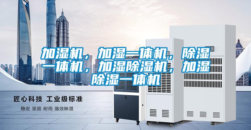 加濕機(jī)，加濕一體機(jī)，除濕一體機(jī)，加濕除濕機(jī)，加濕除濕一體機(jī)