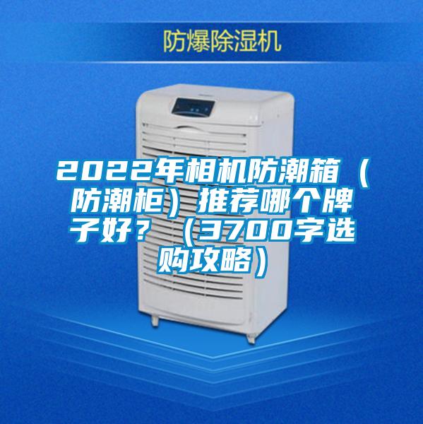 2022年相機(jī)防潮箱（防潮柜）推薦哪個牌子好？（3700字選購攻略）