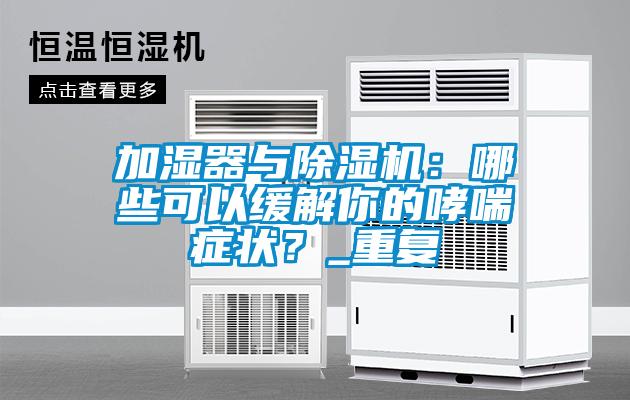 加濕器與除濕機：哪些可以緩解你的哮喘癥狀？_重復