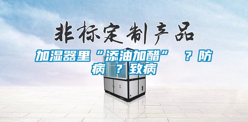 加濕器里“添油加醋” ？防病 ？致病