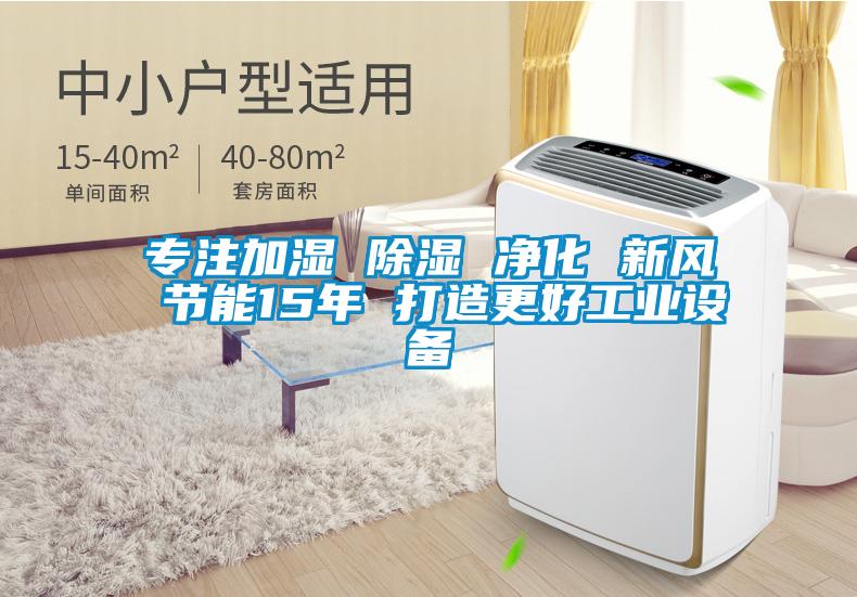 專(zhuān)注加濕 除濕 凈化 新風(fēng) 節(jié)能15年 打造更好工業(yè)設(shè)備