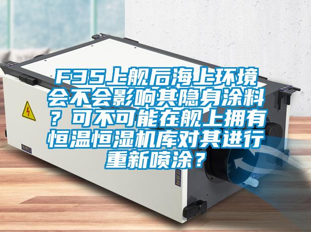 F35上艦后海上環境會不會影響其隱身涂料？可不可能在艦上擁有恒溫恒濕機庫對其進行重新噴涂？