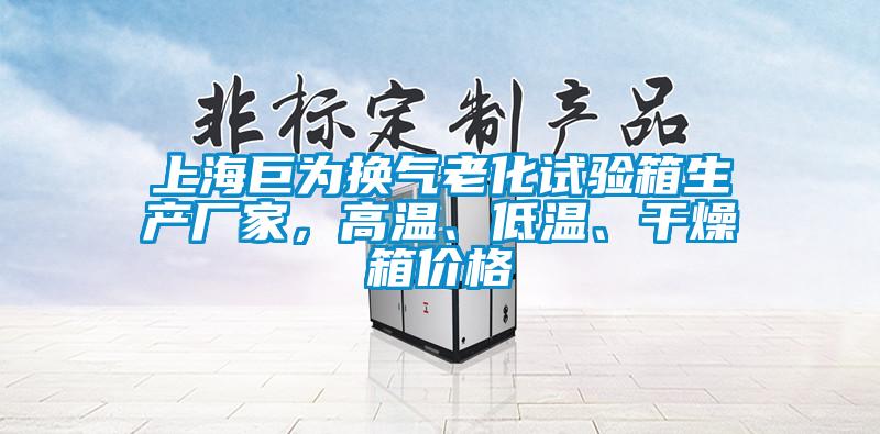 上海巨為換氣老化試驗箱生產(chǎn)廠家,高溫、低溫、干燥箱價格