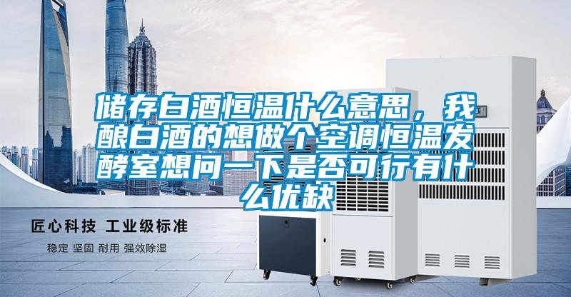 儲存白酒恒溫什么意思,我釀白酒的想做個空調恒溫發酵室想問一下是否可行有什么優缺