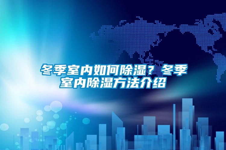 冬季室內如何除濕？冬季室內除濕方法介紹