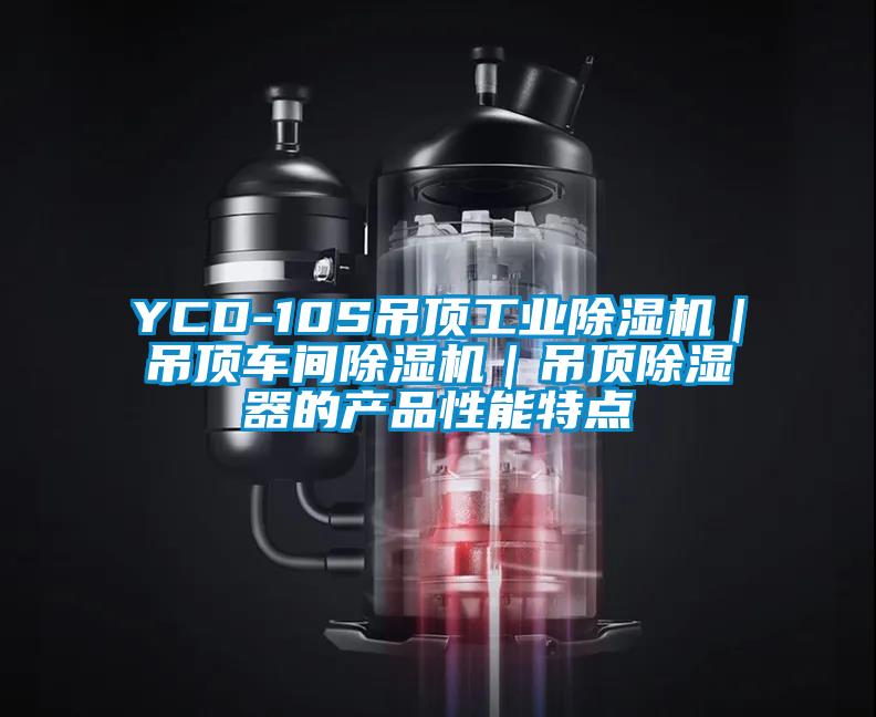 YCD-10S吊頂工業除濕機｜吊頂車間除濕機｜吊頂除濕器的產品性能特點