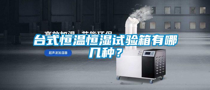 臺式恒溫恒濕試驗箱有哪幾種？