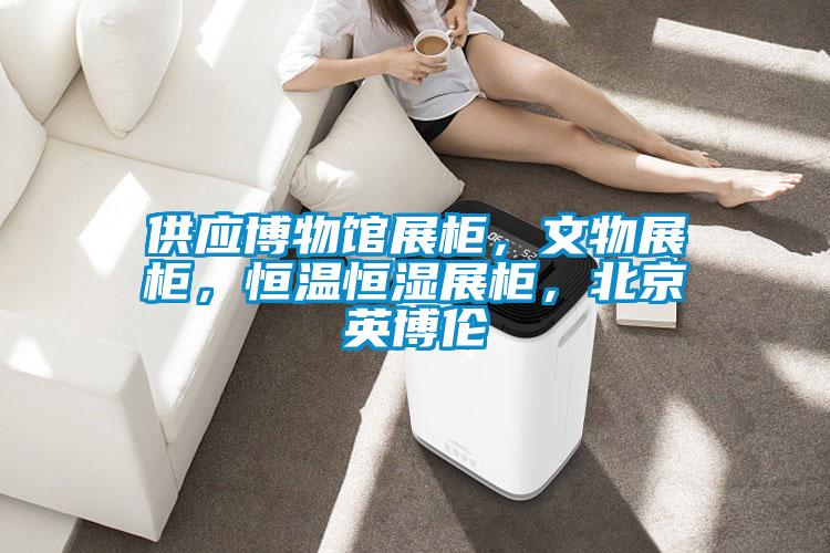 供應(yīng)博物館展柜，文物展柜，恒溫恒濕展柜，北京英博倫