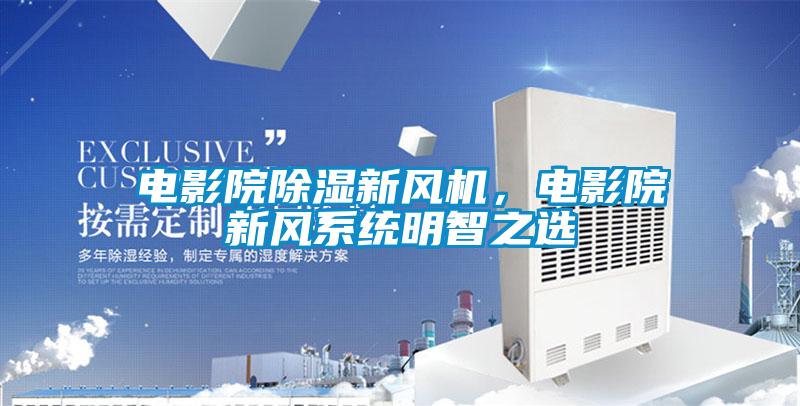 電影院除濕新風機，電影院新風系統(tǒng)明智之選