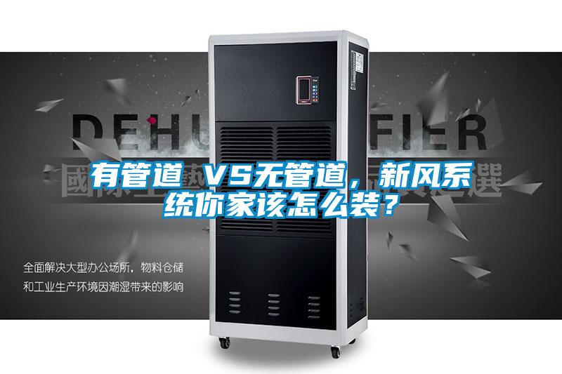 有管道 VS無管道，新風系統你家該怎么裝？