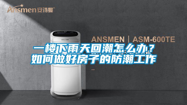 一樓下雨天回潮怎么辦？如何做好房子的防潮工作