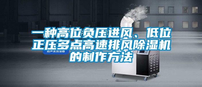 一種高位負(fù)壓進(jìn)風(fēng)、低位正壓多點高速排風(fēng)除濕機的制作方法