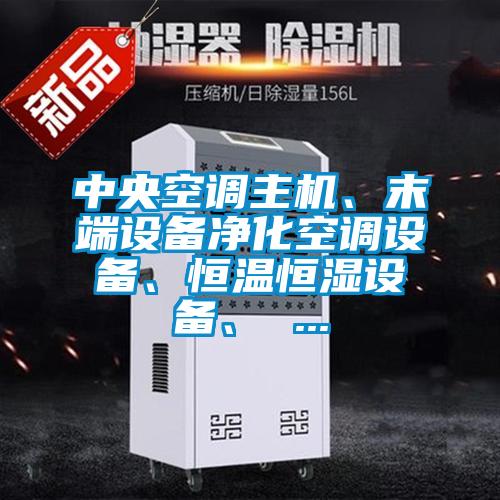 中央空調(diào)主機(jī)、末端設(shè)備凈化空調(diào)設(shè)備、恒溫恒濕設(shè)備、 ...