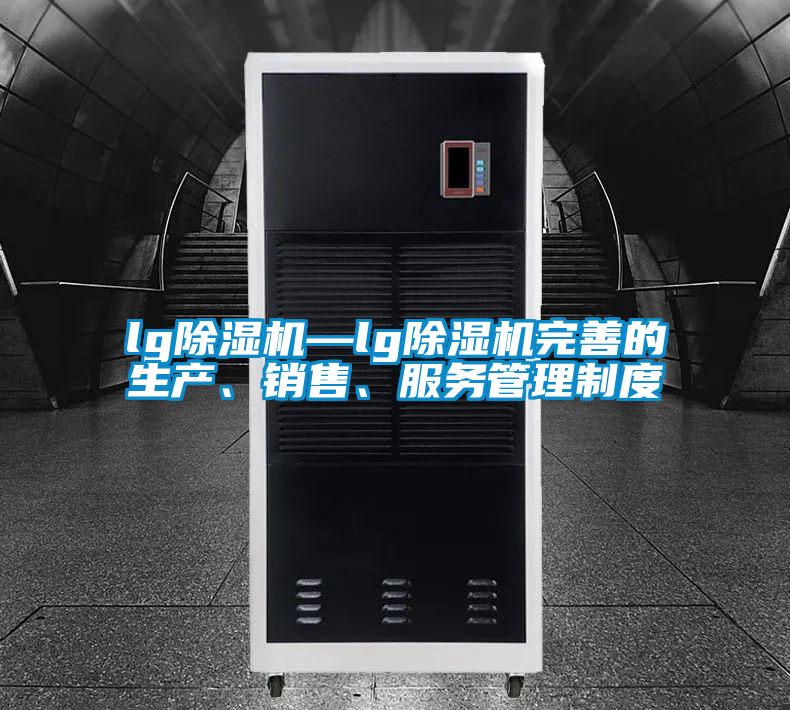 lg除濕機—lg除濕機完善的生產(chǎn)、銷售、服務(wù)管理制度
