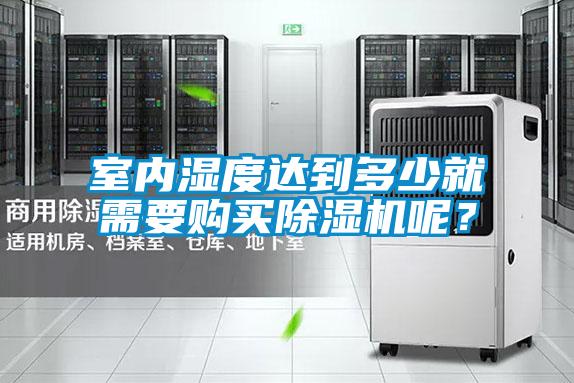 室內(nèi)濕度達到多少就需要購買除濕機呢？