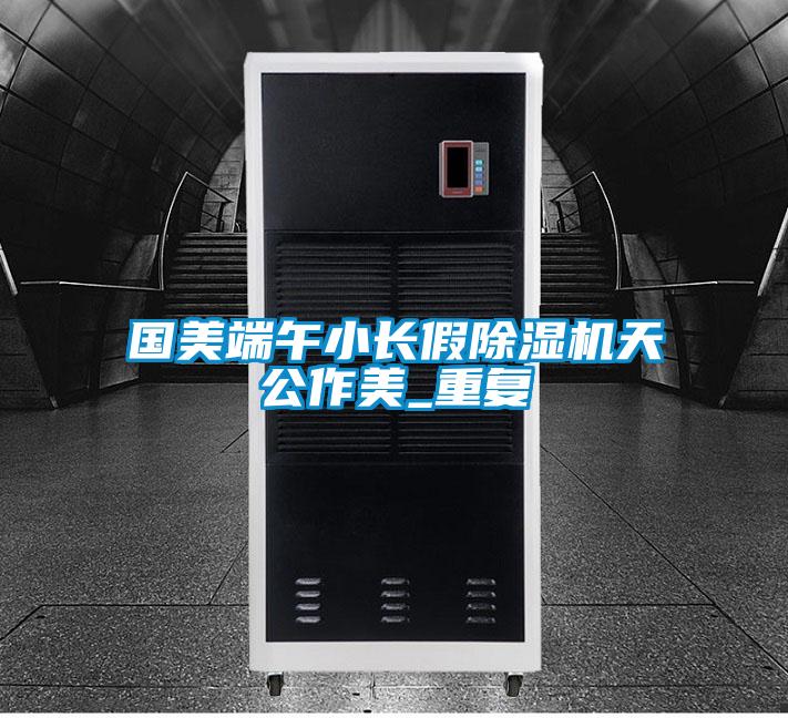 國美端午小長假除濕機(jī)天公作美_重復(fù)