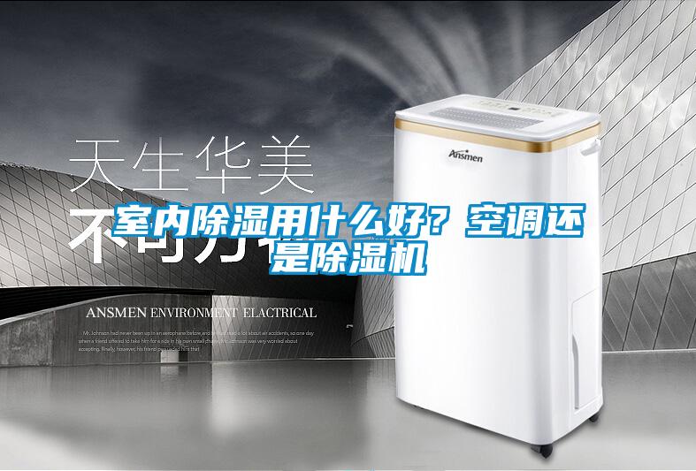 室內除濕用什么好?空調還是除濕機